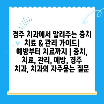 경주 치과에서 알려주는 충치 치료 & 관리 가이드| 예방부터 치료까지 | 충치, 치료, 관리, 예방, 경주 치과, 치과