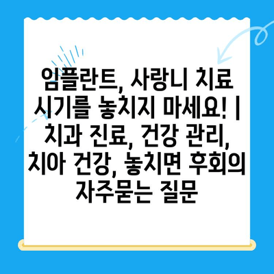 임플란트, 사랑니 치료 시기를 놓치지 마세요! | 치과 진료, 건강 관리, 치아 건강, 놓치면 후회