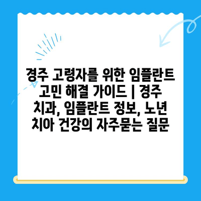 경주 고령자를 위한 임플란트 고민 해결 가이드 | 경주 치과, 임플란트 정보, 노년 치아 건강