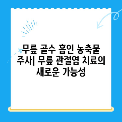 무릎 골수 흡인 농축물 주사| 무릎관절염 치료에 효과적인가요? | 무릎 통증, 관절염, 줄기세포 치료