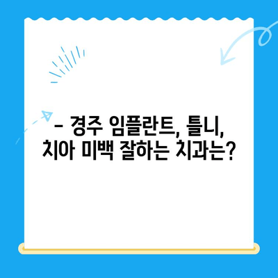 경주 치과 선택 가이드| 다양한 노하우와 숙련도로 믿음직한 치과 찾기 | 경주 치과 추천, 치과 선택 팁, 임플란트, 틀니, 치아 미백