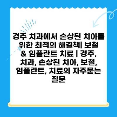 경주 치과에서 손상된 치아를 위한 최적의 해결책| 보철 & 임플란트 치료 | 경주, 치과, 손상된 치아, 보철, 임플란트, 치료