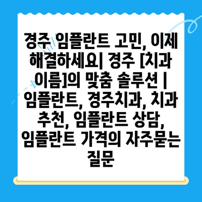 경주 임플란트 고민, 이제 해결하세요| 경주 [치과 이름]의 맞춤 솔루션 | 임플란트, 경주치과, 치과 추천, 임플란트 상담,  임플란트 가격