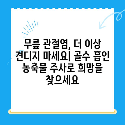 무릎 골수 흡인 농축물 주사| 무릎관절염 치료에 효과적인가요? | 무릎 통증, 관절염, 줄기세포 치료