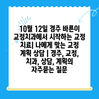 10월 12일 경주 바른이 교정치과에서 시작하는 교정 치료| 나에게 맞는 교정 계획 상담 | 경주, 교정, 치과, 상담, 계획