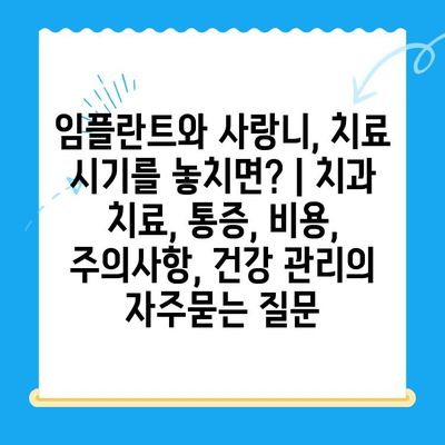 임플란트와 사랑니, 치료 시기를 놓치면? | 치과 치료, 통증, 비용, 주의사항, 건강 관리