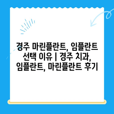 경주 마린플란트, 임플란트 선택 이유 | 경주 치과, 임플란트, 마린플란트 후기