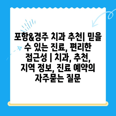 포항&경주 치과 추천| 믿을 수 있는 진료, 편리한 접근성 | 치과, 추천, 지역 정보, 진료 예약