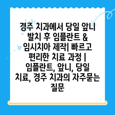 경주 치과에서 당일 앞니 발치 후 임플란트 & 임시치아 제작| 빠르고 편리한 치료 과정 | 임플란트, 앞니, 당일 치료, 경주 치과