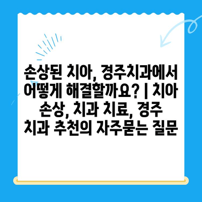 손상된 치아, 경주치과에서 어떻게 해결할까요? | 치아 손상, 치과 치료, 경주 치과 추천