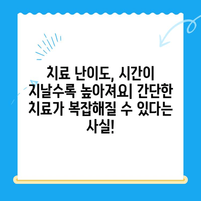 치과 치료 시기를 놓치면 안 되는 이유 | 건강, 통증, 비용, 치료 난이도