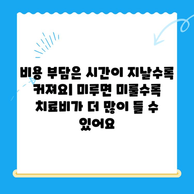 치과 치료 시기를 놓치면 안 되는 이유 | 건강, 통증, 비용, 치료 난이도