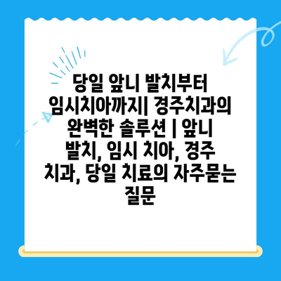 당일 앞니 발치부터 임시치아까지| 경주치과의 완벽한 솔루션 | 앞니 발치, 임시 치아, 경주 치과, 당일 치료