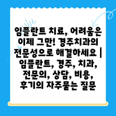 임플란트 치료, 어려움은 이제 그만! 경주치과의 전문성으로 해결하세요 | 임플란트, 경주, 치과, 전문의, 상담, 비용, 후기