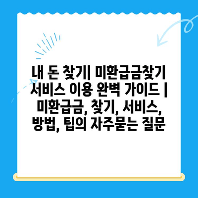 내 돈 찾기| 미환급금찾기 서비스 이용 완벽 가이드 | 미환급금, 찾기, 서비스, 방법, 팁