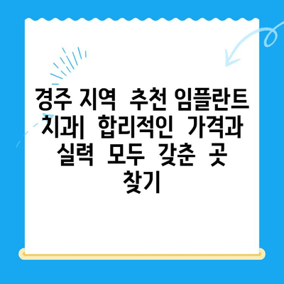 경주 저렴한 임플란트 치과 찾기| 비용 & 추천 목록 | 경주 임플란트 가격, 치과 추천, 저렴한 임플란트