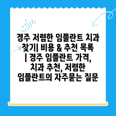 경주 저렴한 임플란트 치과 찾기| 비용 & 추천 목록 | 경주 임플란트 가격, 치과 추천, 저렴한 임플란트