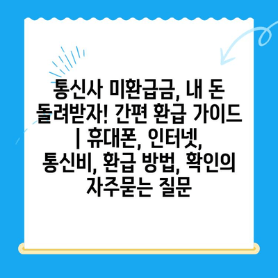 통신사 미환급금, 내 돈 돌려받자! 간편 환급 가이드 | 휴대폰, 인터넷, 통신비, 환급 방법, 확인