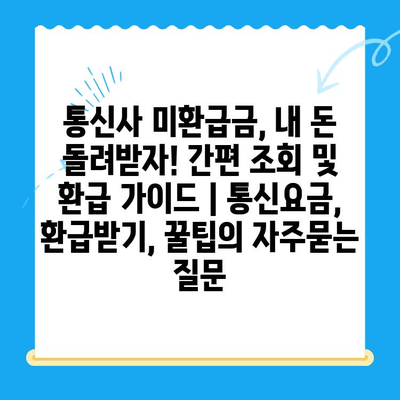 통신사 미환급금, 내 돈 돌려받자! 간편 조회 및 환급 가이드 | 통신요금, 환급받기, 꿀팁