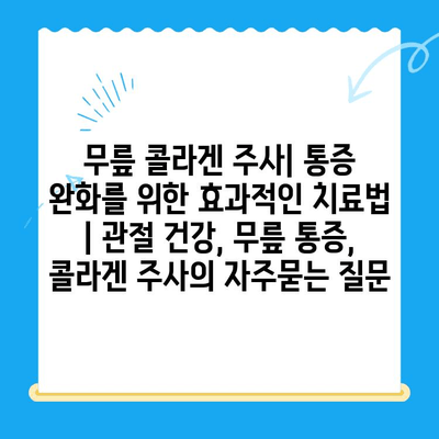 무릎 콜라겐 주사| 통증 완화를 위한 효과적인 치료법 | 관절 건강, 무릎 통증, 콜라겐 주사