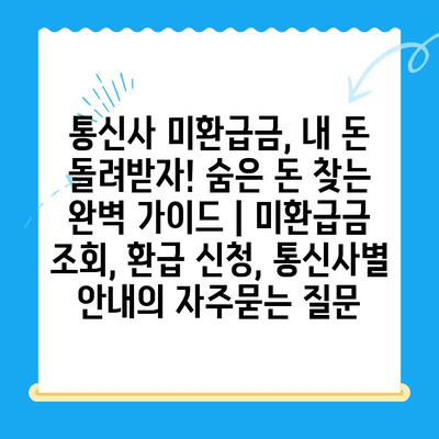 통신사 미환급금, 내 돈 돌려받자! 숨은 돈 찾는 완벽 가이드 | 미환급금 조회, 환급 신청, 통신사별 안내