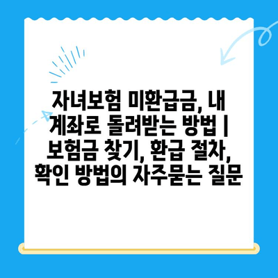 자녀보험 미환급금, 내 계좌로 돌려받는 방법 | 보험금 찾기, 환급 절차, 확인 방법