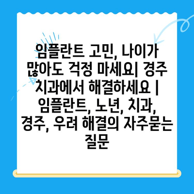 임플란트 고민, 나이가 많아도 걱정 마세요| 경주 치과에서 해결하세요 | 임플란트, 노년, 치과, 경주, 우려 해결