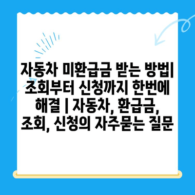 자동차 미환급금 받는 방법| 조회부터 신청까지 한번에 해결 | 자동차, 환급금, 조회, 신청