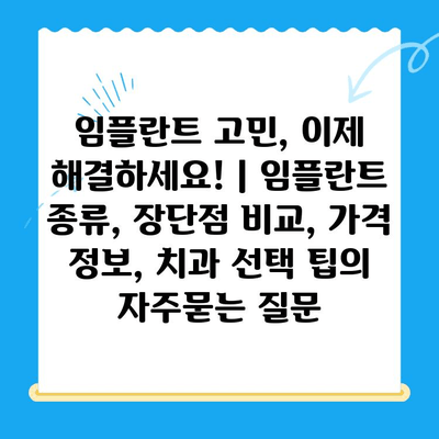 임플란트 고민, 이제 해결하세요! | 임플란트 종류, 장단점 비교, 가격 정보, 치과 선택 팁