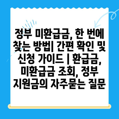 정부 미환급금, 한 번에 찾는 방법| 간편 확인 및 신청 가이드 | 환급금, 미환급금 조회, 정부 지원금