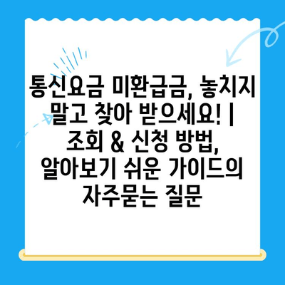 통신요금 미환급금, 놓치지 말고 찾아 받으세요! | 조회 & 신청 방법, 알아보기 쉬운 가이드