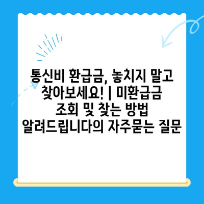 통신비 환급금, 놓치지 말고 찾아보세요! | 미환급금 조회 및 찾는 방법 알려드립니다
