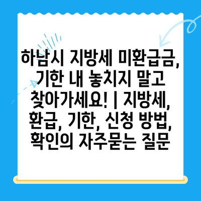 하남시 지방세 미환급금, 기한 내 놓치지 말고 찾아가세요! | 지방세, 환급, 기한, 신청 방법, 확인