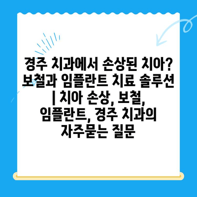 경주 치과에서 손상된 치아? 보철과 임플란트 치료 솔루션 | 치아 손상, 보철, 임플란트, 경주 치과