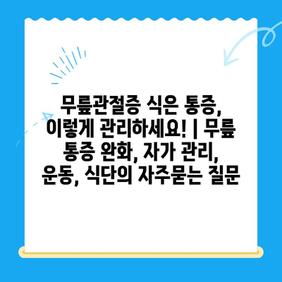 무릎관절증 식은 통증, 이렇게 관리하세요! | 무릎 통증 완화, 자가 관리, 운동, 식단