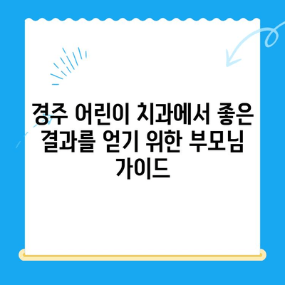 경주 어린이 치과에서 좋은 결과를 얻기 위한 부모님 가이드 | 어린이 치과, 치료, 주의 사항, 성공적인 치료