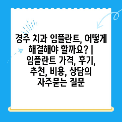 경주 치과 임플란트, 어떻게 해결해야 할까요? | 임플란트 가격, 후기, 추천, 비용, 상담