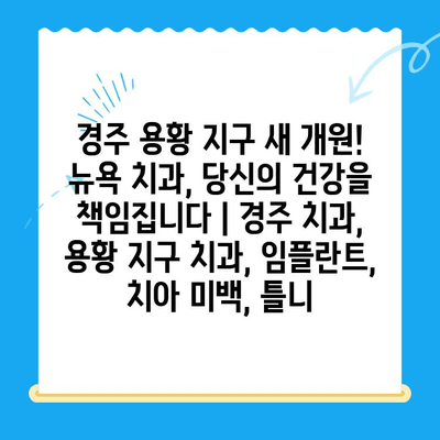 경주 용황 지구 새 개원! 뉴욕 치과, 당신의 건강을 책임집니다 | 경주 치과, 용황 지구 치과, 임플란트, 치아 미백, 틀니