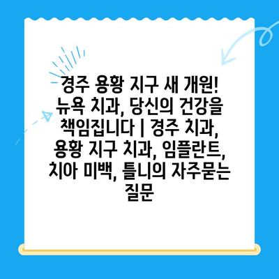 경주 용황 지구 새 개원! 뉴욕 치과, 당신의 건강을 책임집니다 | 경주 치과, 용황 지구 치과, 임플란트, 치아 미백, 틀니