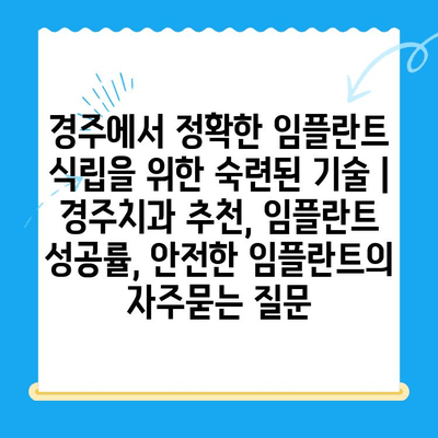 경주에서 정확한 임플란트 식립을 위한 숙련된 기술 | 경주치과 추천, 임플란트 성공률, 안전한 임플란트