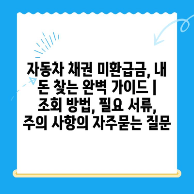 자동차 채권 미환급금, 내 돈 찾는 완벽 가이드 | 조회 방법, 필요 서류, 주의 사항