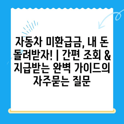 자동차 미환급금, 내 돈 돌려받자! | 간편 조회 & 지급받는 완벽 가이드
