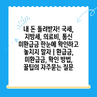 내 돈 돌려받자! 국세, 지방세, 의료비, 통신 미환급금 한눈에 확인하고 놓치지 말자 | 환급금, 미환급금, 확인 방법, 꿀팁