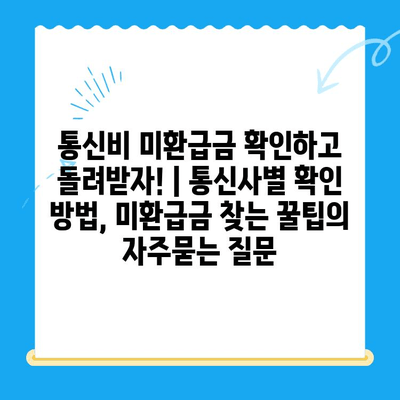 통신비 미환급금 확인하고 돌려받자! | 통신사별 확인 방법, 미환급금 찾는 꿀팁