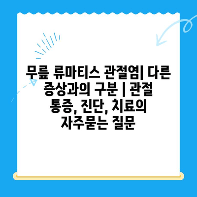 무릎 류마티스 관절염| 다른 증상과의 구분 | 관절 통증, 진단, 치료