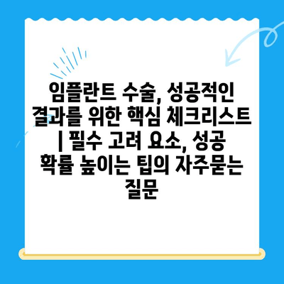 임플란트 수술, 성공적인 결과를 위한 핵심 체크리스트 | 필수 고려 요소, 성공 확률 높이는 팁
