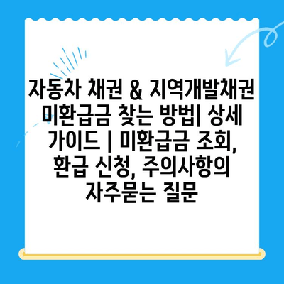 자동차 채권 & 지역개발채권 미환급금 찾는 방법| 상세 가이드 | 미환급금 조회, 환급 신청, 주의사항