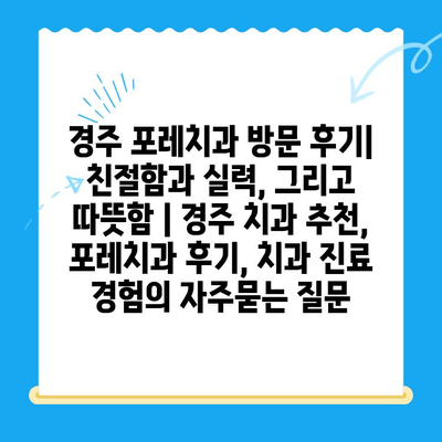 경주 포레치과 방문 후기| 친절함과 실력, 그리고 따뜻함 | 경주 치과 추천, 포레치과 후기, 치과 진료 경험