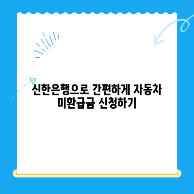 자동차 미환급금, 신한은행으로 간편하게 조회하고 신청하세요! | 자동차 미환급금 조회, 신청 방법, 신한은행 활용