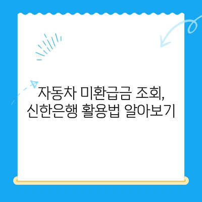 자동차 미환급금, 신한은행으로 간편하게 조회하고 신청하세요! | 자동차 미환급금 조회, 신청 방법, 신한은행 활용